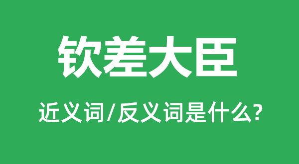 钦差大臣的近义词和反义词是甚么,钦差大臣是甚么意义