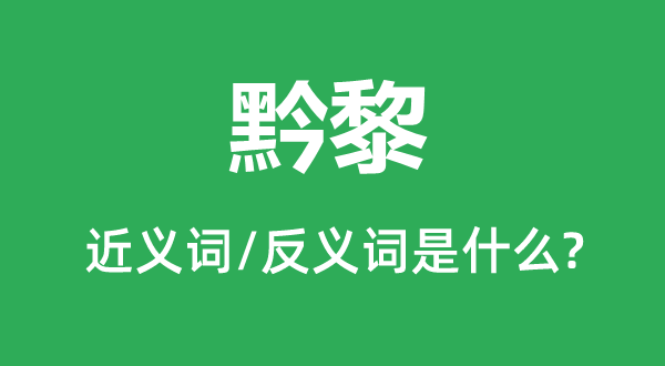 黔首的近义词和反义词是甚么,黔首是甚么意义
