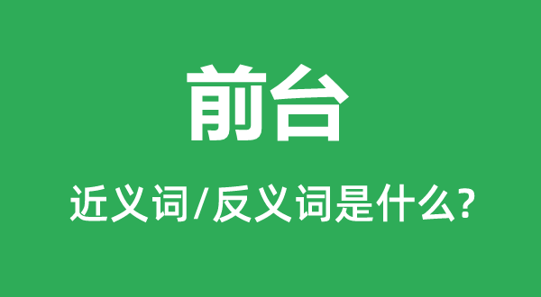 前台的近义词和反义词是甚么,前台是甚么意义