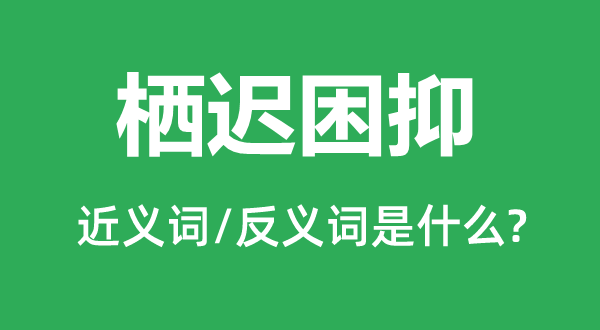 栖迟困抑的近义词和反义词是甚么,栖迟困抑是甚么意义