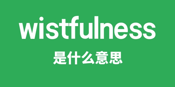 wistfulness是甚么意义
