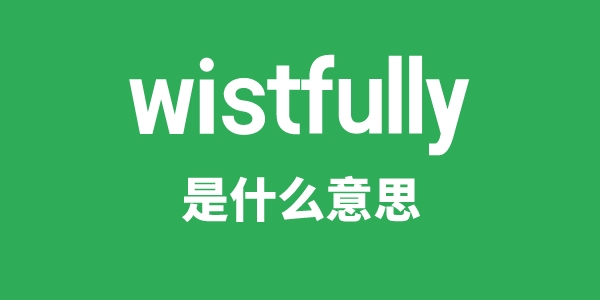 wistfully是甚么意义