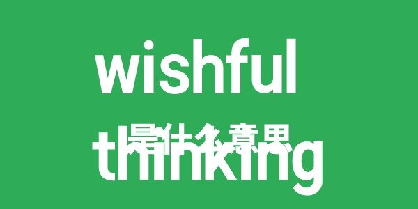 wishful thinking是甚么意义