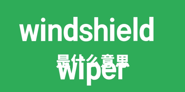 windshield wiper是甚么意义