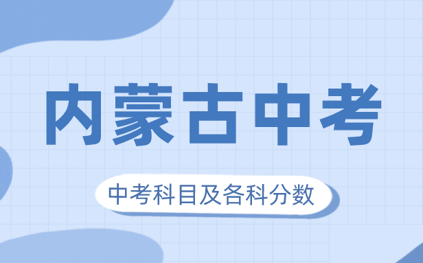 2023年内蒙古中考满分几多,内蒙古中考科目及各科分数