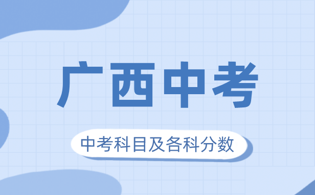 2023年广西中考满分几多,广西中考科目及各科分数