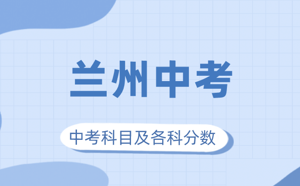 2023年兰州市中考满分几多,兰州中考科目及各科分数