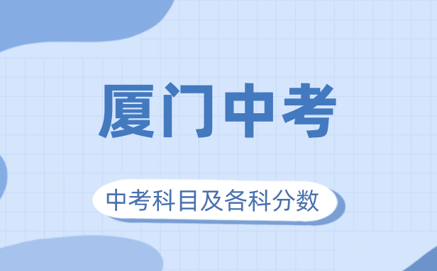 2023年厦门市中考满分几多,厦门中考科目及各科分数
