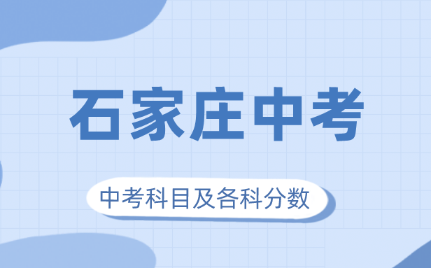 2023年石家庄中考满分几多,石家庄中考科目及各科分数