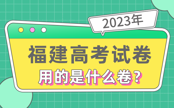 2023年福建高测验卷用的是天下几卷,福建高考是甚么卷