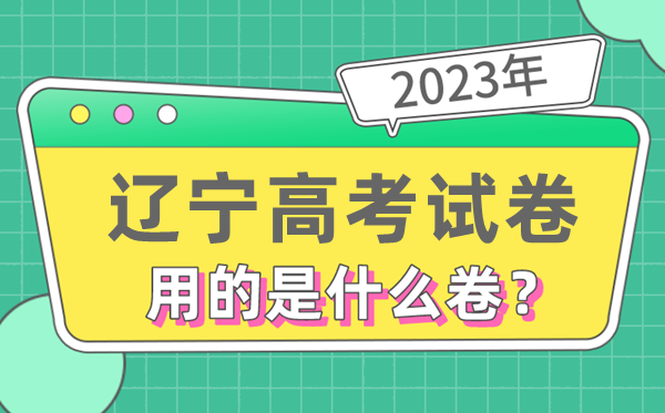 2023年辽宁高测验卷用的是天下几卷,辽宁高考是甚么卷