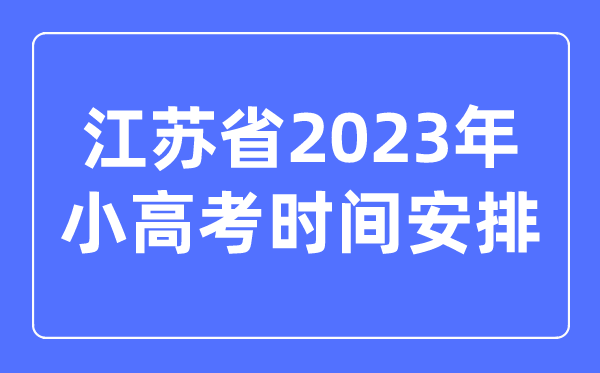 江苏省2023年小高考时辰支配表,江苏小高考考哪几科?