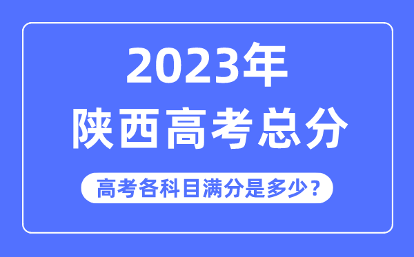 陕西高考总分是几多分,2023年陕西高考各科目满分几多
