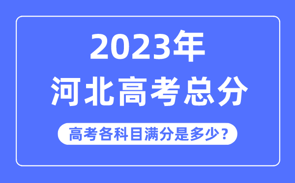 河北高考总分是几多分,2023年河北高考各科目满分几多