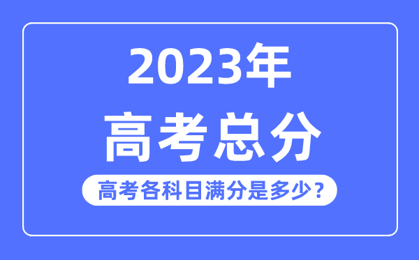 高考总分是几多分,2023年高考各科目满分几多