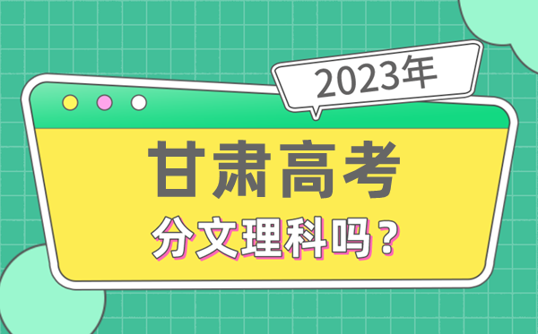 2023年甘肃高考分文文科吗,是新高考地域吗