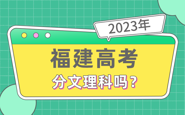 2023年福建高考分文文科吗,是新高考地域吗