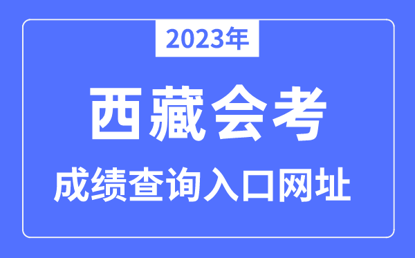 2023年西藏会考绩绩查问进口网站(//zsks.edu.xizang.gov.cn)