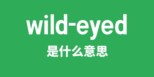 wild-eyed是甚么意义