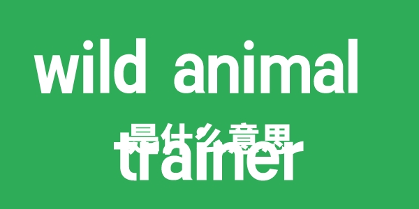 wild animal trainer是甚么意义