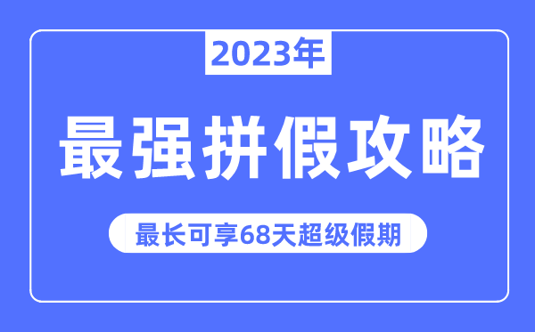 2023年最强拼假攻略来了,最长可拼68天超等假期