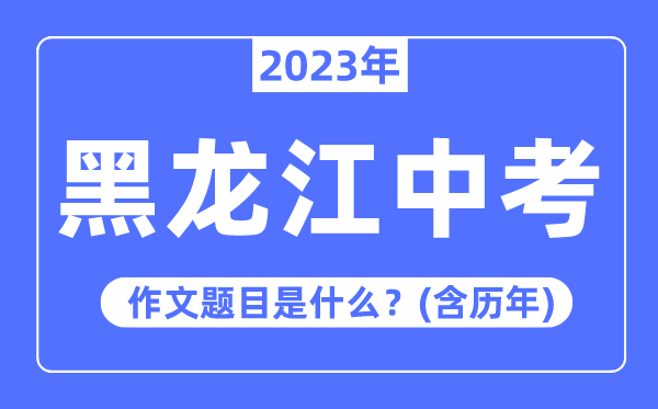 2023年黑龙江中考作文标题问题,积年黑龙江中考作文标题问题汇总