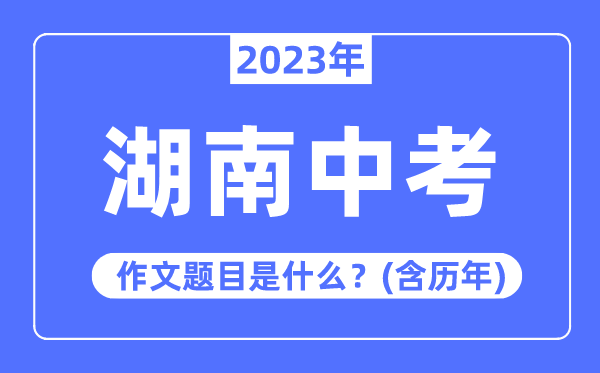 2023年湖南中考作文标题标题问题,积年湖南中考作文标题标题问题汇总