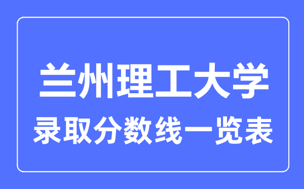 2023年高考几多分能上兰州理工大学?附各省登科分数线