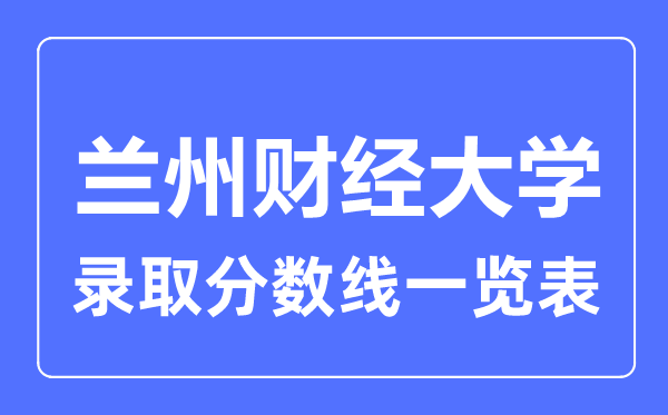 2023年高考几多分能上兰州财经大学？附各省登科分数线