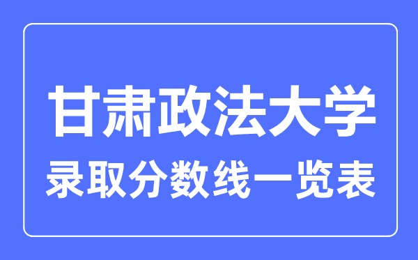 2023年高考几多分能上甘肃政法大学？附各省登科分数线
