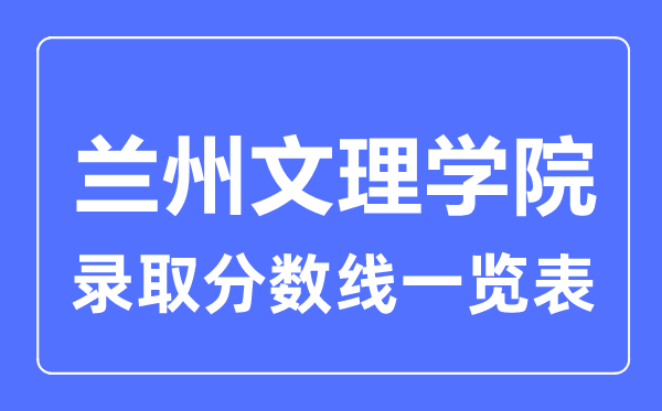 2023年高考几多分能上兰州文理学院？附各省登科分数线