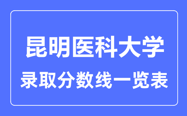 2023年高考几多分能上昆明医科大学?附各省登科分数线
