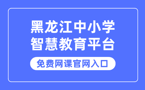 黑龙江中小学聪明教导平台收费网课官网进口