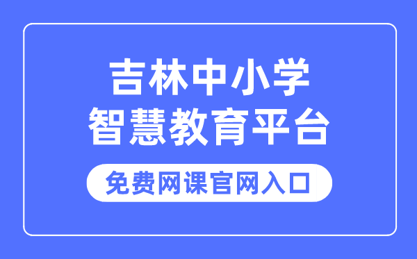 吉林中小学聪明教导平台收费网课官网进口