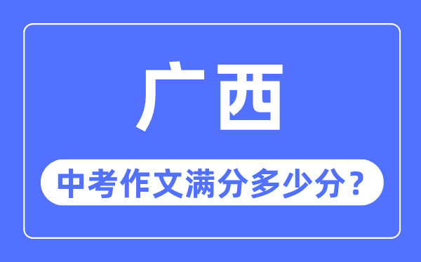 广西中考作文满分几多分,广西中考作文评分规范细则
