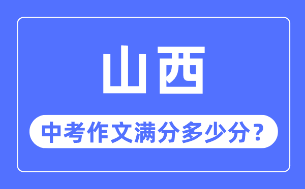 山西中考作文满分几多分,山西中考作文评分规范细则