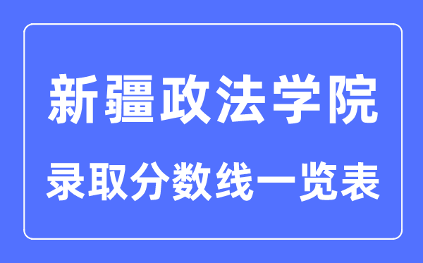 2023年高考几多分能上新疆政法学院?附新疆政法学院各省登科分数线