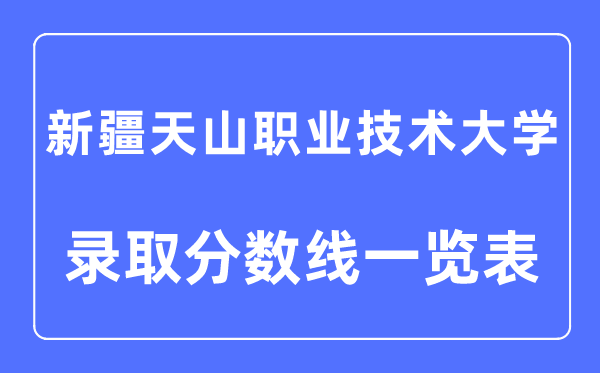 2023年高考几多分能上新疆天山职业手艺大学？附新疆天山职业手艺大学各省登科分数线一览表