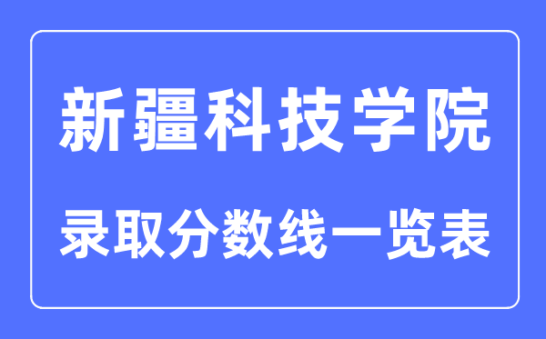 2023年高考几多分能上新疆科技学院？附新疆科技学院各省登科分数线一览表
