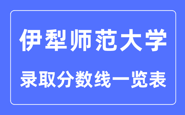 2023年高考几多分能上伊犁师范大学?附各省登科分数线