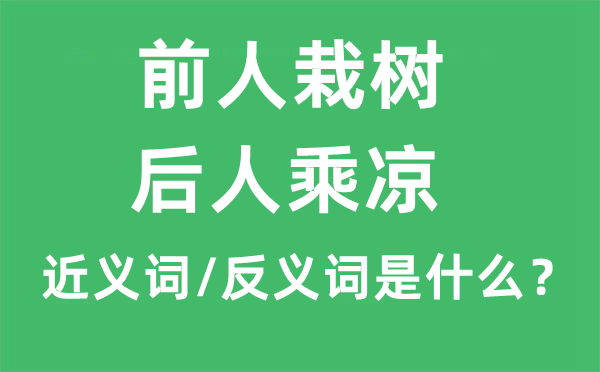 先人栽树,先人纳凉的近义词和反义词是甚么,先人栽树,先人纳凉是甚么意义