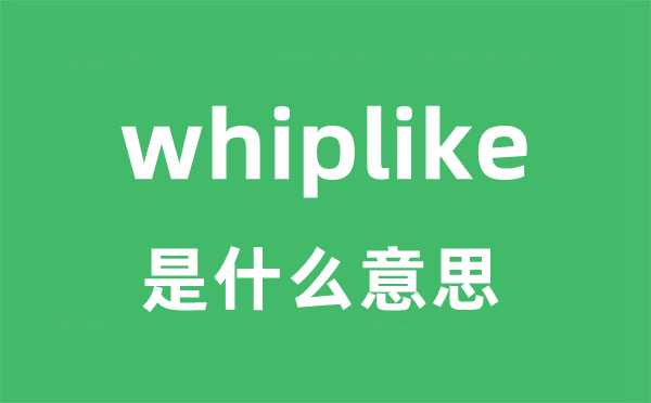 whiplike是甚么意义