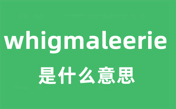 whigmaleerie是甚么意义