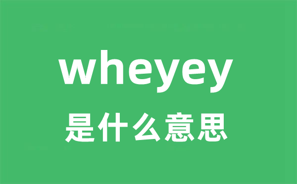 wheyey是甚么意义