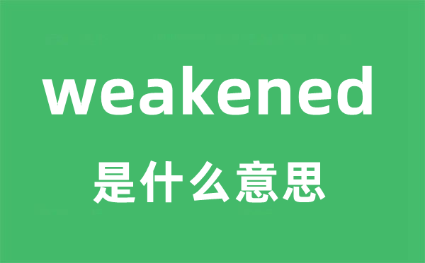 weakened是甚么意义