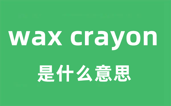 wax crayon是甚么意义