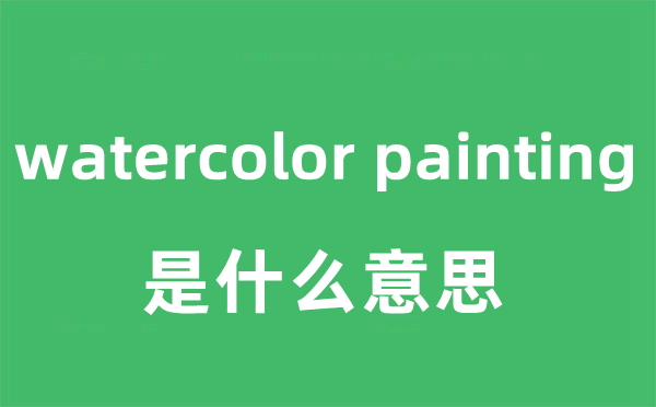 watercolor painting是甚么意义