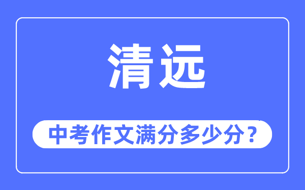 清远中考作文满分几多分,清远中考作文评分规范及评分细则