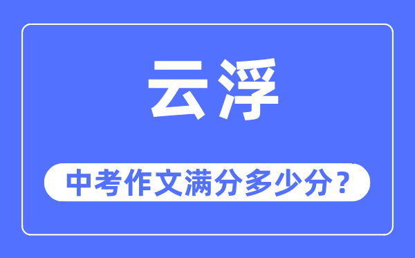 云浮中考作文满分几多分,云浮中考作文评分规范及评分细则