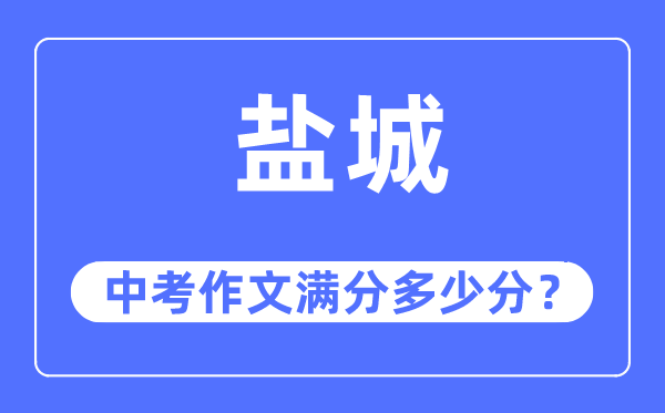 盐城中考作文满分几多分,盐城中考作文评分规范及评分细则
